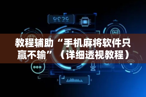 教程辅助“手机麻将软件只赢不输”（详细透视教程）-哔哩哔哩