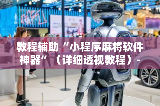 教程辅助“小程序麻将软件神器”（详细透视教程）-哔哩哔哩