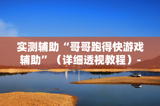 实测辅助“哥哥跑得快游戏辅助”（详细透视教程）-哔哩哔哩