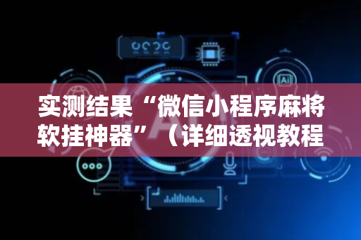 实测结果“微信小程序麻将软挂神器”（详细透视教程）-哔哩哔哩