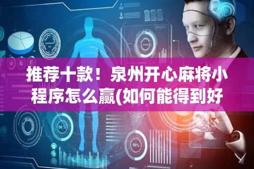 推荐十款！泉州开心麻将小程序怎么赢(如何能得到好牌)