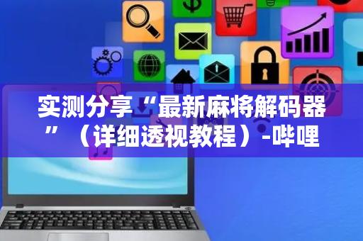实测分享“最新麻将解码器”（详细透视教程）-哔哩哔哩