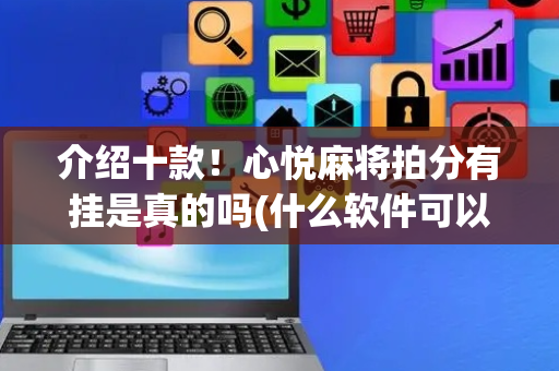 介绍十款！心悦麻将拍分有挂是真的吗(什么软件可以赢)
