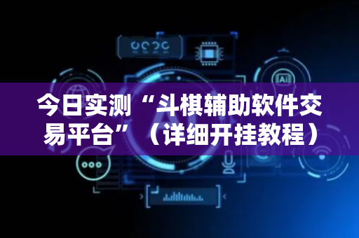 今日实测“斗棋辅助软件交易平台”（详细开挂教程）-哔哩哔哩