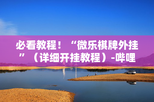 必看教程！“微乐棋牌外挂”（详细开挂教程）-哔哩哔哩