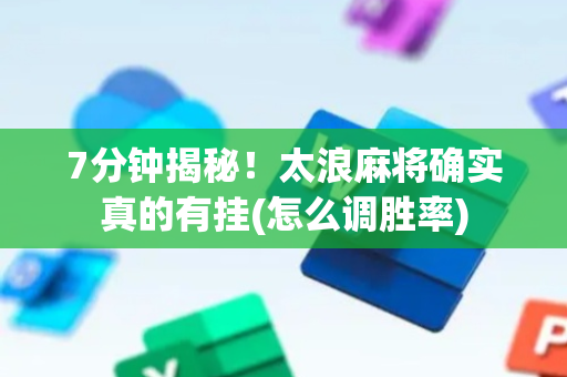 7分钟揭秘！太浪麻将确实真的有挂(怎么调胜率)