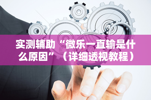 实测辅助“微乐一直输是什么原因”（详细透视教程）-哔哩哔哩