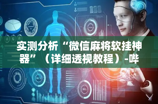 实测分析“微信麻将软挂神器”（详细透视教程）-哔哩哔哩