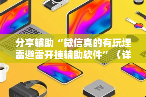 分享辅助“微信真的有玩埋雷避雷开挂辅助软件”（详细透视教程）-哔哩哔哩