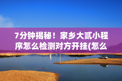 7分钟揭秘！家乡大贰小程序怎么检测对方开挂(怎么提高胡牌率)