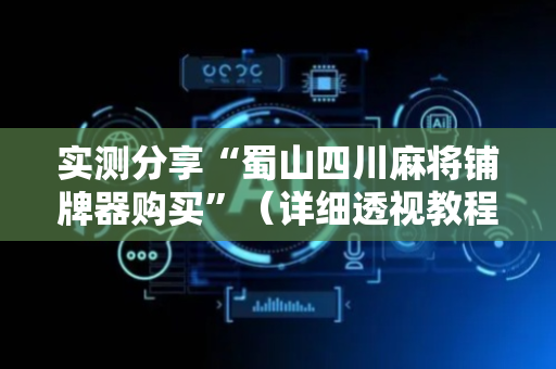 实测分享“蜀山四川麻将铺牌器购买”（详细透视教程）-哔哩哔哩