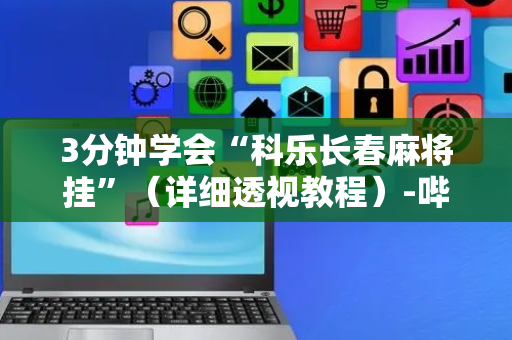 3分钟学会“科乐长春麻将挂”（详细透视教程）-哔哩哔哩