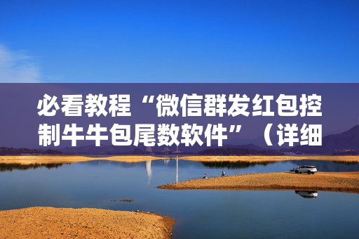 必看教程“微信群发红包控制牛牛包尾数软件”（详细透视教程）-哔哩哔哩