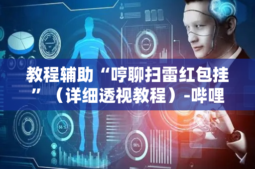 教程辅助“哼聊扫雷红包挂”（详细透视教程）-哔哩哔哩