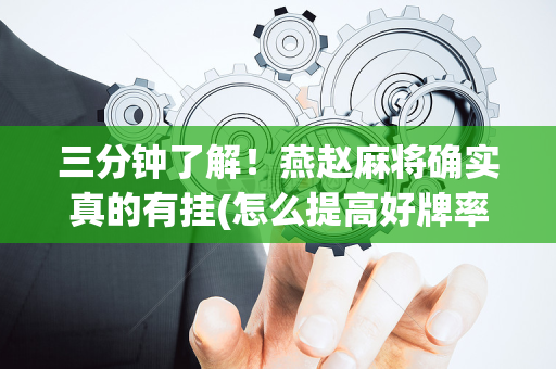 三分钟了解！燕赵麻将确实真的有挂(怎么提高好牌率)