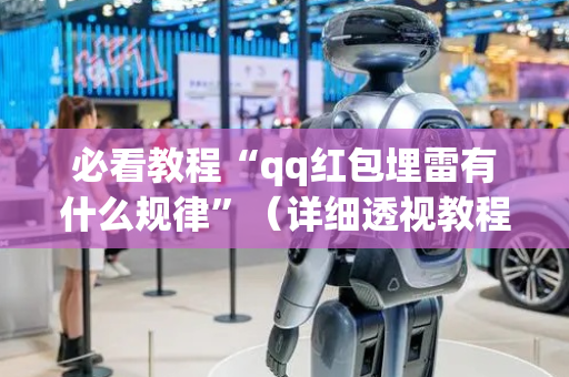 必看教程“qq红包埋雷有什么规律”（详细透视教程）-哔哩哔哩