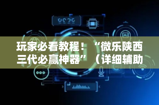 玩家必看教程！“微乐陕西三代必赢神器”（详细辅助教程）-哔哩哔哩