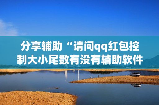 分享辅助“请问qq红包控制大小尾数有没有辅助软件”（详细透视教程）-哔哩哔哩