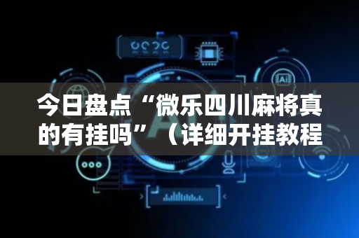 今日盘点“微乐四川麻将真的有挂吗”（详细开挂教程）-哔哩哔哩