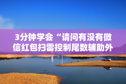 3分钟学会“请问有没有微信红包扫雷控制尾数辅助外挂”（详细透视教程）-哔哩哔哩