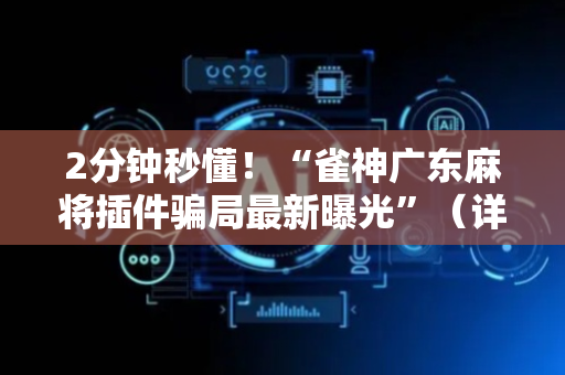 2分钟秒懂！“雀神广东麻将插件骗局最新曝光”（详细辅助教程）-哔哩哔哩