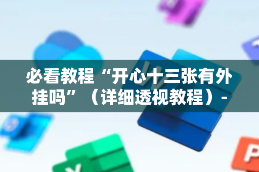 必看教程“开心十三张有外挂吗”（详细透视教程）-哔哩哔哩