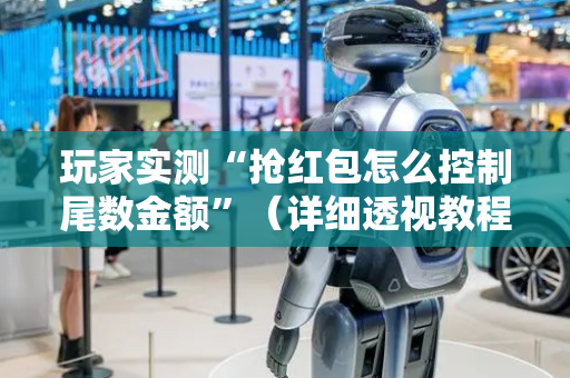 玩家实测“抢红包怎么控制尾数金额”（详细透视教程）-哔哩哔哩