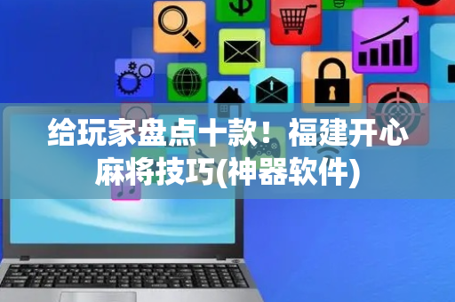 给玩家盘点十款！福建开心麻将技巧(神器软件)