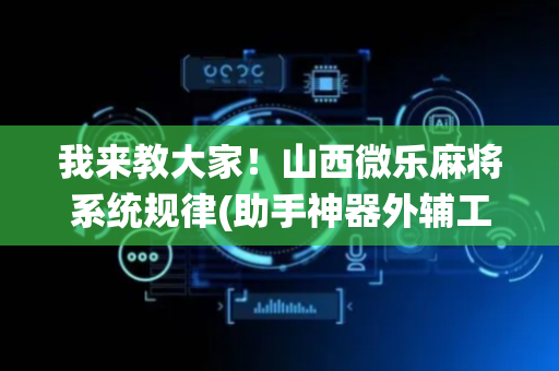 我来教大家！山西微乐麻将系统规律(助手神器外辅工具)