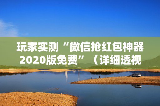 玩家实测“微信抢红包神器2020版免费”（详细透视教程）-哔哩哔哩