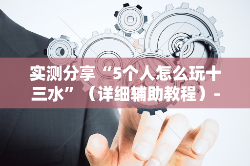 实测分享“5个人怎么玩十三水”（详细辅助教程）-哔哩哔哩