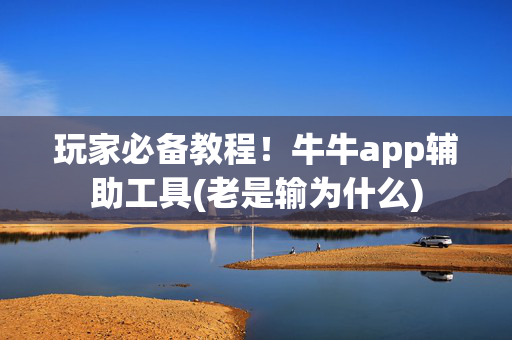 玩家必备教程！牛牛app辅助工具(老是输为什么)