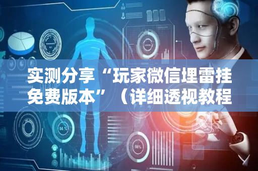实测分享“玩家微信埋雷挂免费版本”（详细透视教程）-哔哩哔哩