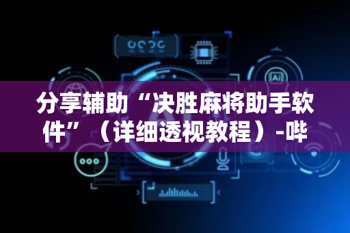 分享辅助“决胜麻将助手软件”（详细透视教程）-哔哩哔哩