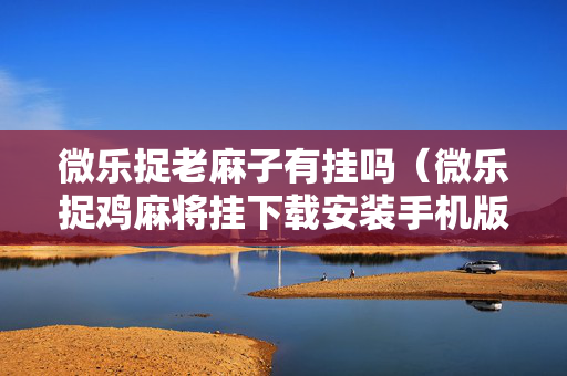 微乐捉老麻子有挂吗（微乐捉鸡麻将挂下载安装手机版）
