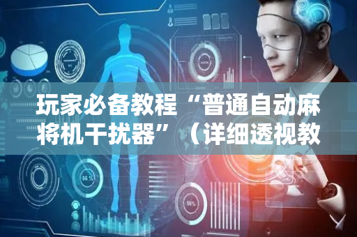 玩家必备教程“普通自动麻将机干扰器”（详细透视教程）-哔哩哔哩