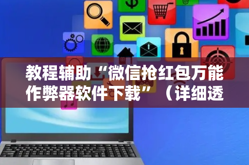 教程辅助“微信抢红包万能作弊器软件下载”（详细透视教程）-哔哩哔哩