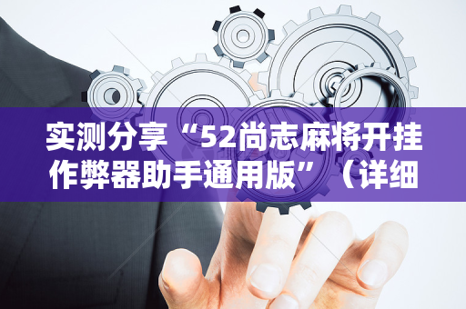 实测分享“52尚志麻将开挂作弊器助手通用版”（详细透视教程）-哔哩哔哩