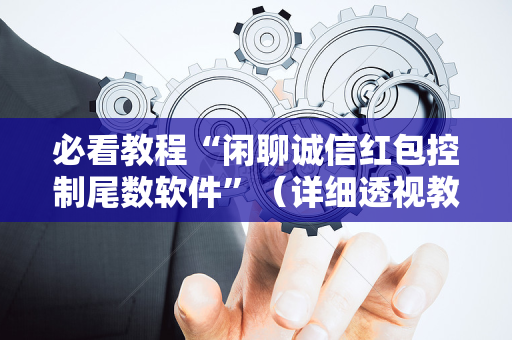 必看教程“闲聊诚信红包控制尾数软件”（详细透视教程）-哔哩哔哩