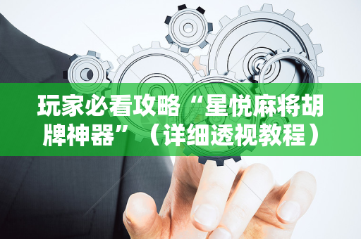玩家必看攻略“星悦麻将胡牌神器”（详细透视教程）-哔哩哔哩