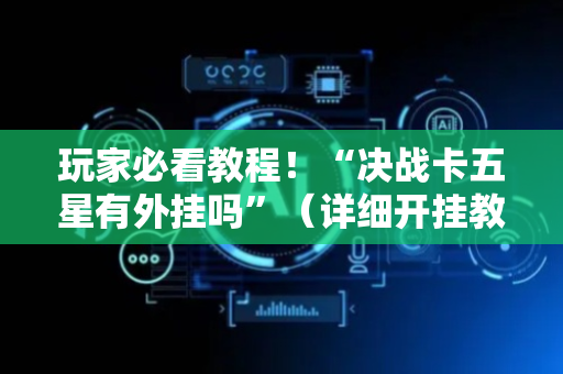 玩家必看教程！“决战卡五星有外挂吗”（详细开挂教程）-哔哩哔哩