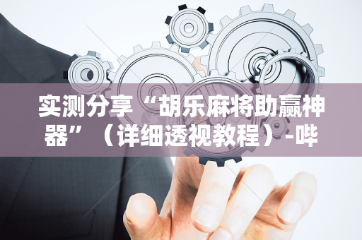 实测分享“胡乐麻将助赢神器”（详细透视教程）-哔哩哔哩