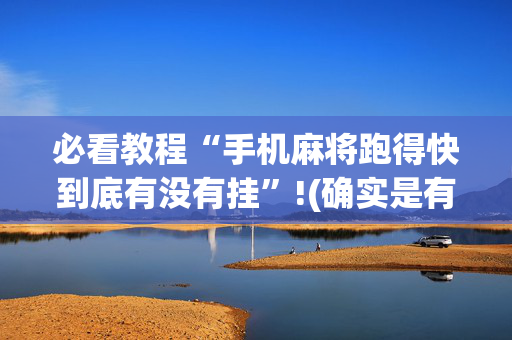 必看教程“手机麻将跑得快到底有没有挂”!(确实是有挂)-抖音