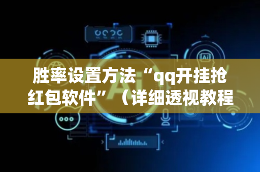 胜率设置方法“qq开挂抢红包软件”（详细透视教程）-哔哩哔哩
