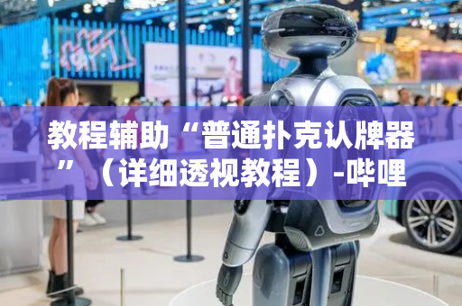 教程辅助“普通扑克认牌器”（详细透视教程）-哔哩哔哩