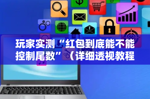 玩家实测“红包到底能不能控制尾数”（详细透视教程）-哔哩哔哩