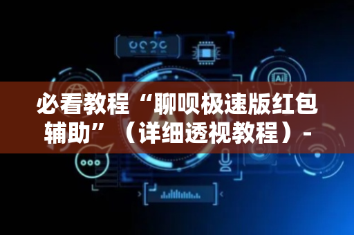 必看教程“聊呗极速版红包辅助”（详细透视教程）-哔哩哔哩