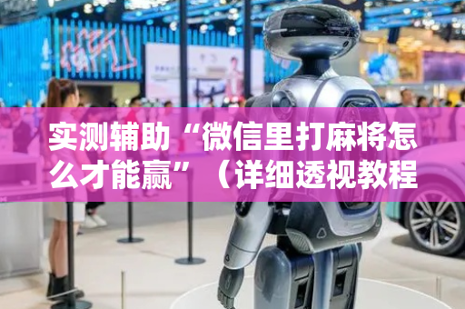 实测辅助“微信里打麻将怎么才能赢”（详细透视教程）-哔哩哔哩