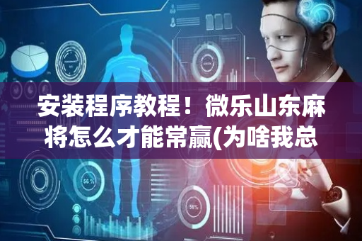 安装程序教程！微乐山东麻将怎么才能常赢(为啥我总是输)