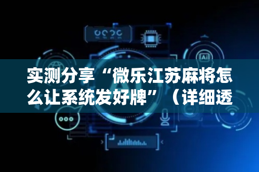 实测分享“微乐江苏麻将怎么让系统发好牌”（详细透视教程）-哔哩哔哩